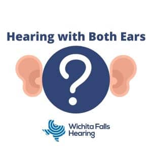 Hearing With Both Ear- Wichita Falls Hearing- Hearing Aids and Hearing Care in Wichita Fall, Vernon, and Graham Texas